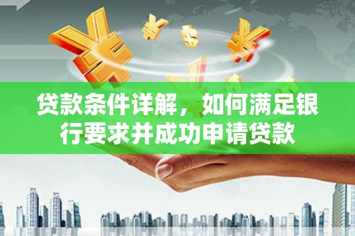 龙泉驿贷款条件详解，如何满足银行要求并成功申请贷款