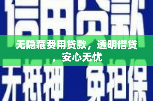 龙泉驿无隐藏费用贷款，透明借贷，安心无忧