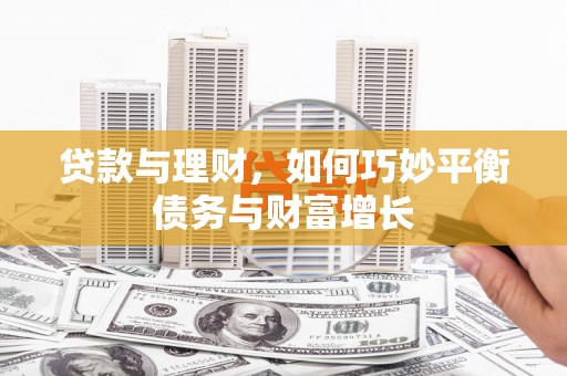 龙泉驿贷款与理财，如何巧妙平衡债务与财富增长