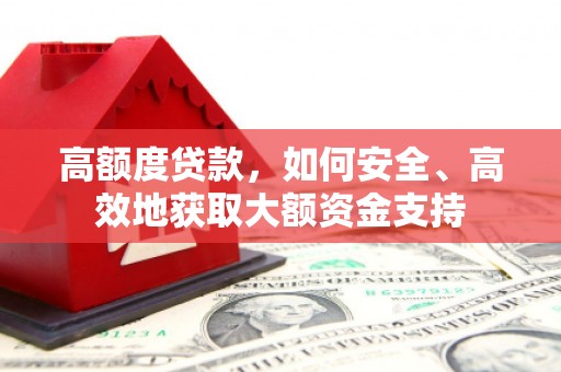 龙泉驿高额度贷款，如何安全、高效地获取大额资金支持