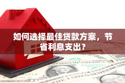 龙泉驿如何选择最佳贷款方案，节省利息支出？