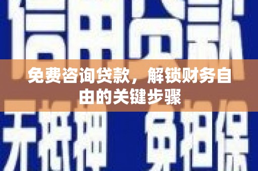龙泉驿免费咨询贷款，解锁财务自由的关键步骤