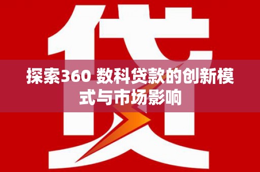 龙泉驿探索360 数科贷款的创新模式与市场影响