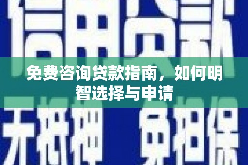 龙泉驿免费咨询贷款指南，如何明智选择与申请
