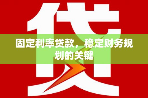 龙泉驿固定利率贷款，稳定财务规划的关键