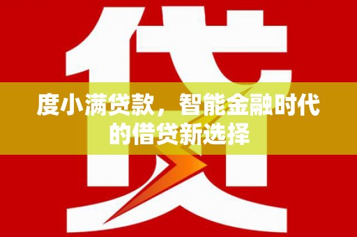 龙泉驿度小满贷款，智能金融时代的借贷新选择