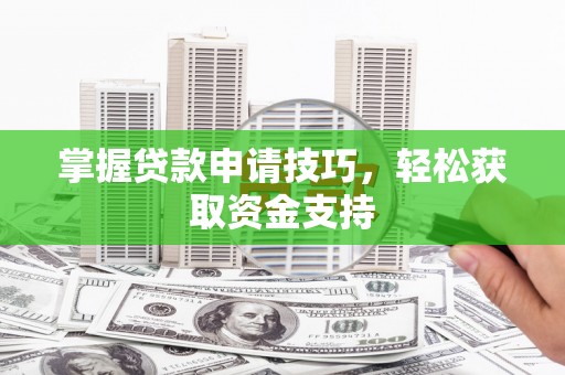 龙泉驿掌握贷款申请技巧，轻松获取资金支持