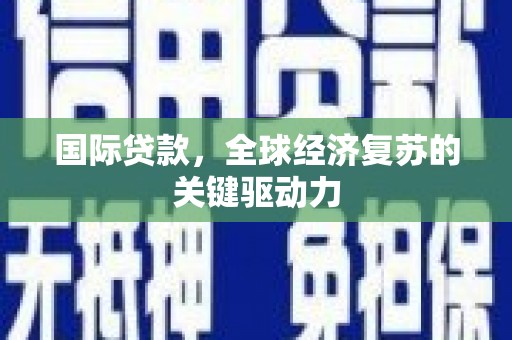 龙泉驿国际贷款，全球经济复苏的关键驱动力