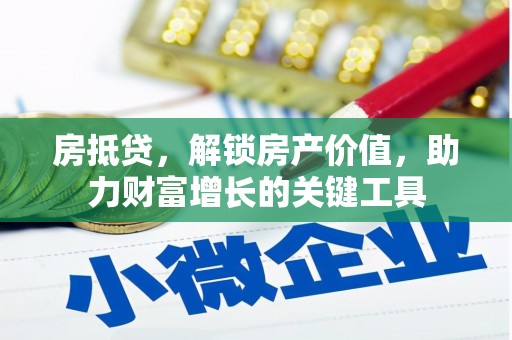 龙泉驿房抵贷，解锁房产价值，助力财富增长的关键工具