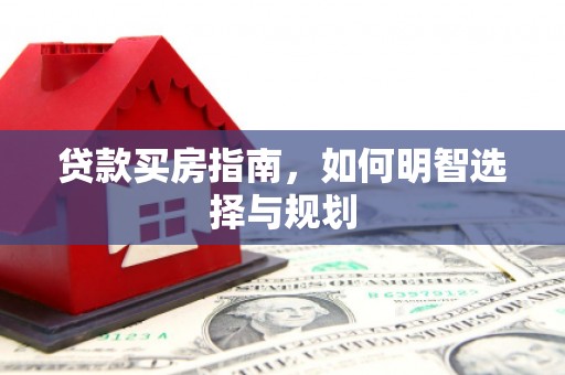 龙泉驿贷款买房指南，如何明智选择与规划