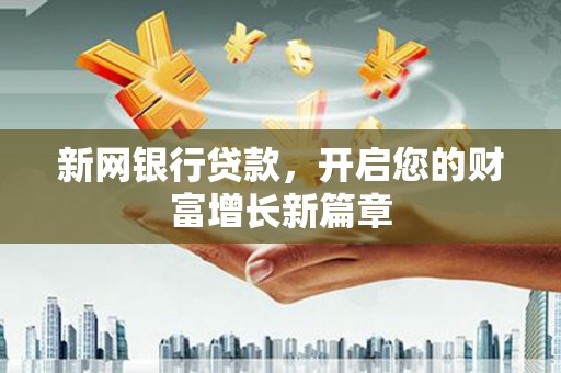 龙泉驿新网银行贷款，开启您的财富增长新篇章