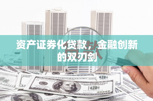 龙泉驿资产证券化贷款，金融创新的双刃剑