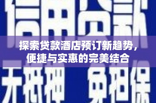 龙泉驿探索贷款酒店预订新趋势，便捷与实惠的完美结合