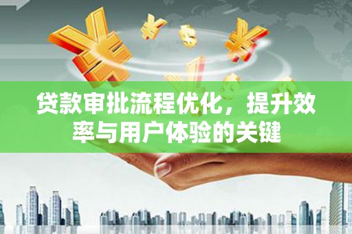 龙泉驿贷款审批流程优化，提升效率与用户体验的关键