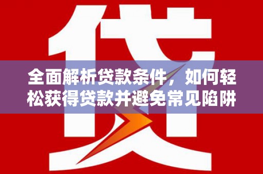 龙泉驿全面解析贷款条件，如何轻松获得贷款并避免常见陷阱