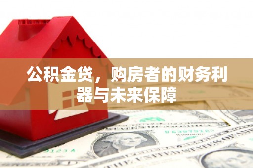 龙泉驿公积金贷，购房者的财务利器与未来保障