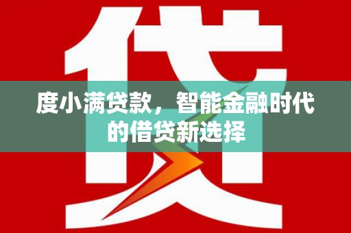 龙泉驿度小满贷款，智能金融时代的借贷新选择