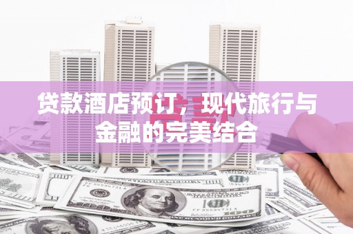 龙泉驿贷款酒店预订，现代旅行与金融的完美结合