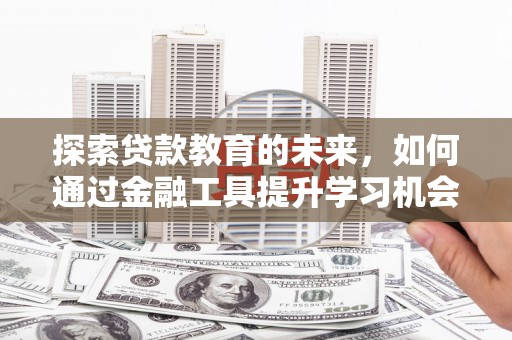 龙泉驿探索贷款教育的未来，如何通过金融工具提升学习机会