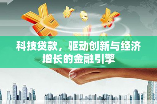 龙泉驿科技贷款，驱动创新与经济增长的金融引擎