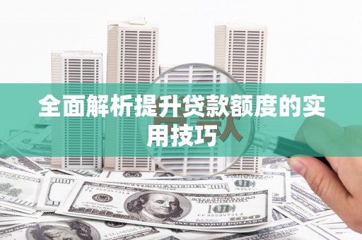 龙泉驿全面解析提升贷款额度的实用技巧