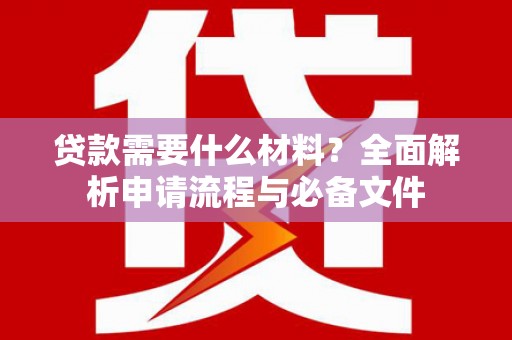 龙泉驿贷款需要什么材料？全面解析申请流程与必备文件