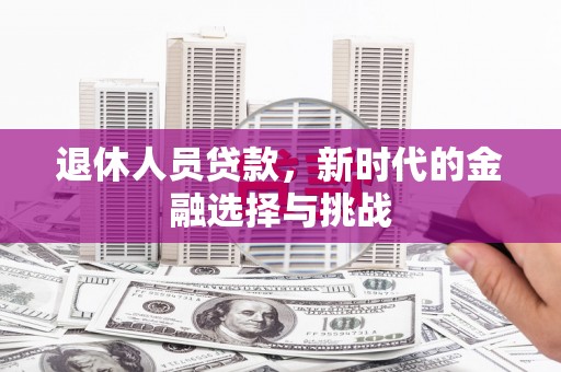龙泉驿退休人员贷款，新时代的金融选择与挑战