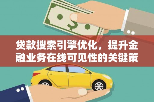 龙泉驿贷款搜索引擎优化，提升金融业务在线可见性的关键策略