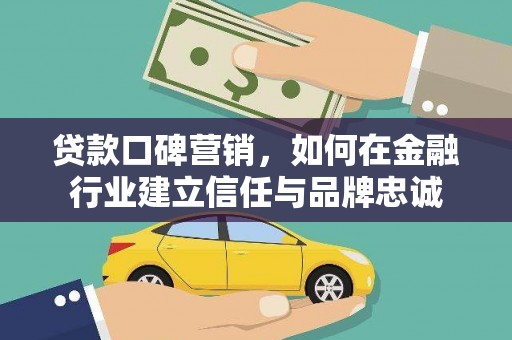 龙泉驿贷款口碑营销，如何在金融行业建立信任与品牌忠诚