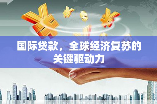 龙泉驿国际贷款，全球经济复苏的关键驱动力