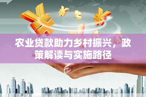 龙泉驿农业贷款助力乡村振兴，政策解读与实施路径