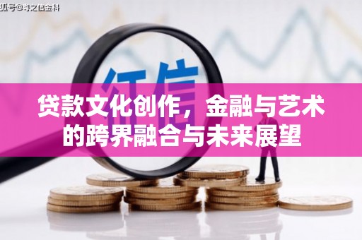 龙泉驿贷款文化创作，金融与艺术的跨界融合与未来展望