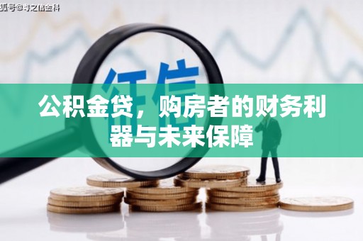 龙泉驿公积金贷，购房者的财务利器与未来保障