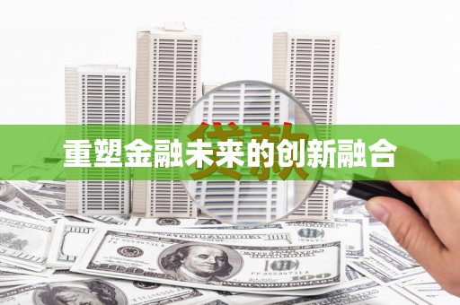 龙泉驿重塑金融未来的创新融合