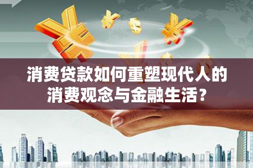龙泉驿消费贷款如何重塑现代人的消费观念与金融生活？