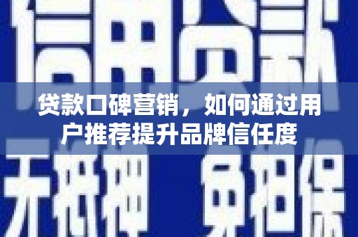 龙泉驿贷款口碑营销，如何通过用户推荐提升品牌信任度
