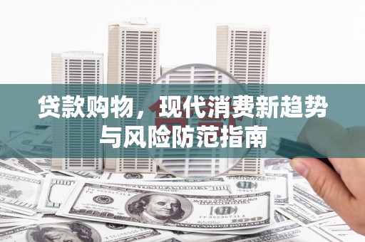 龙泉驿贷款购物，现代消费新趋势与风险防范指南