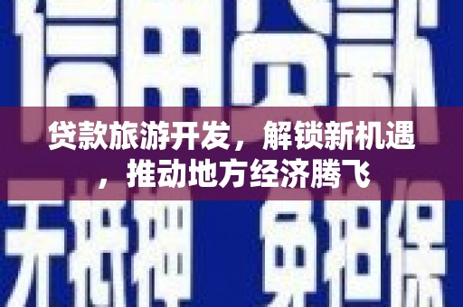 龙泉驿贷款旅游开发，解锁新机遇，推动地方经济腾飞