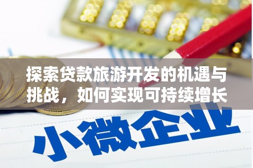 龙泉驿探索贷款旅游开发的机遇与挑战，如何实现可持续增长