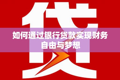 龙泉驿如何通过银行贷款实现财务自由与梦想