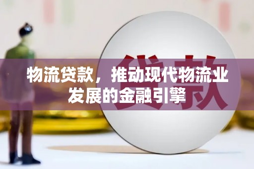 龙泉驿物流贷款，推动现代物流业发展的金融引擎