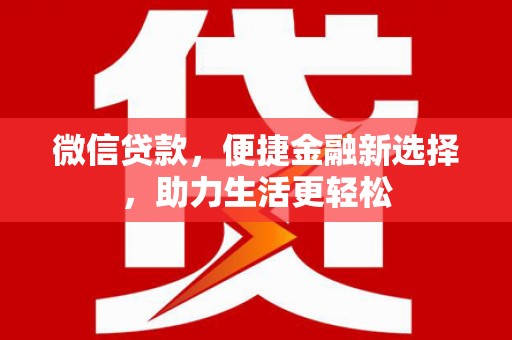 龙泉驿微信贷款，便捷金融新选择，助力生活更轻松