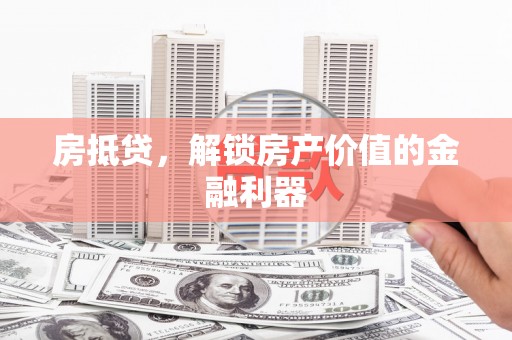 龙泉驿房抵贷，解锁房产价值的金融利器