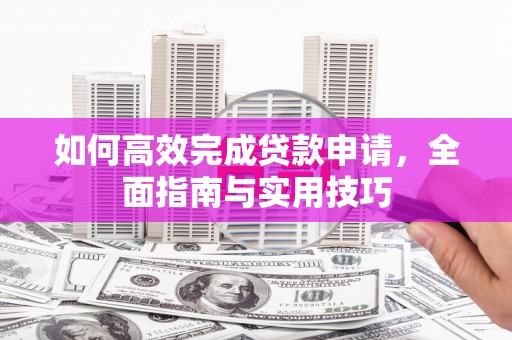龙泉驿如何高效完成贷款申请，全面指南与实用技巧