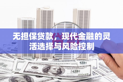 龙泉驿无担保贷款，现代金融的灵活选择与风险控制
