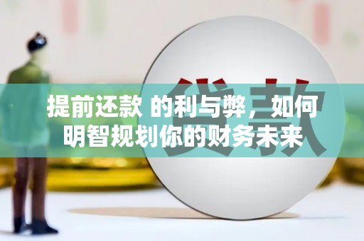 龙泉驿提前还款 的利与弊，如何明智规划你的财务未来