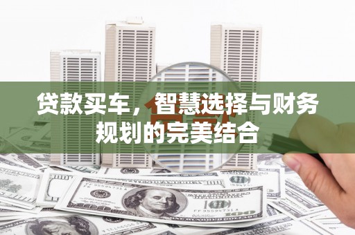 龙泉驿贷款买车，智慧选择与财务规划的完美结合