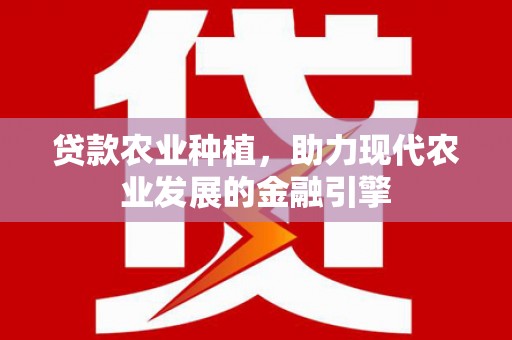 龙泉驿贷款农业种植，助力现代农业发展的金融引擎