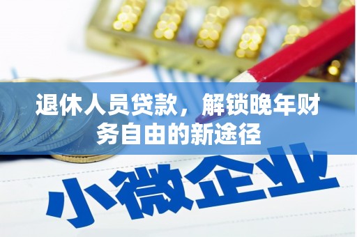 龙泉驿退休人员贷款，解锁晚年财务自由的新途径