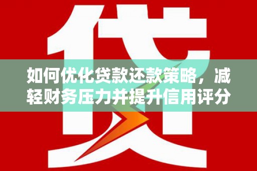 龙泉驿如何优化贷款还款策略，减轻财务压力并提升信用评分